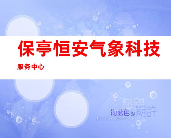 保亭恒安气象科技服务中心